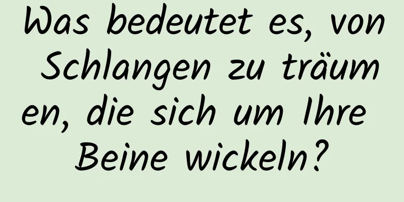 Was bedeutet es, von Schlangen zu träumen, die sich um Ihre Beine wickeln?