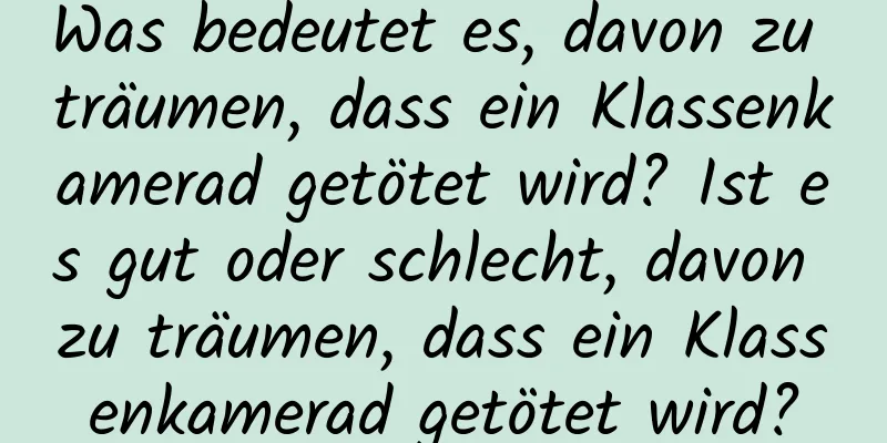 Was bedeutet es, davon zu träumen, dass ein Klassenkamerad getötet wird? Ist es gut oder schlecht, davon zu träumen, dass ein Klassenkamerad getötet wird?