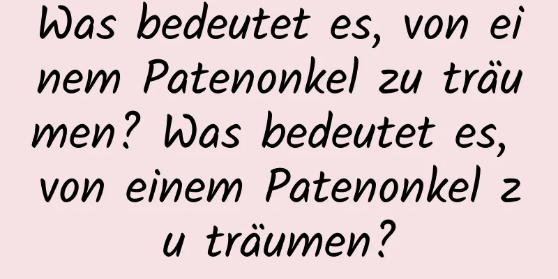 Was bedeutet es, von einem Patenonkel zu träumen? Was bedeutet es, von einem Patenonkel zu träumen?