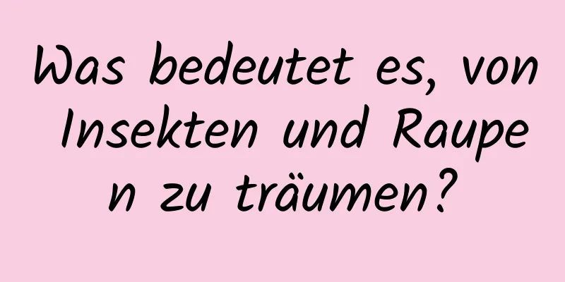 Was bedeutet es, von Insekten und Raupen zu träumen?