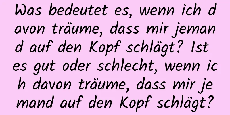 Was bedeutet es, wenn ich davon träume, dass mir jemand auf den Kopf schlägt? Ist es gut oder schlecht, wenn ich davon träume, dass mir jemand auf den Kopf schlägt?