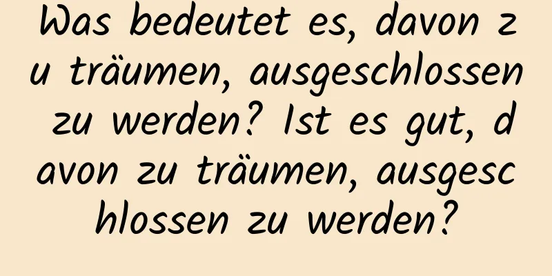 Was bedeutet es, davon zu träumen, ausgeschlossen zu werden? Ist es gut, davon zu träumen, ausgeschlossen zu werden?