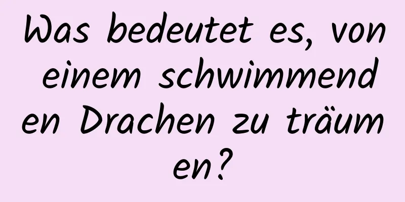 Was bedeutet es, von einem schwimmenden Drachen zu träumen?