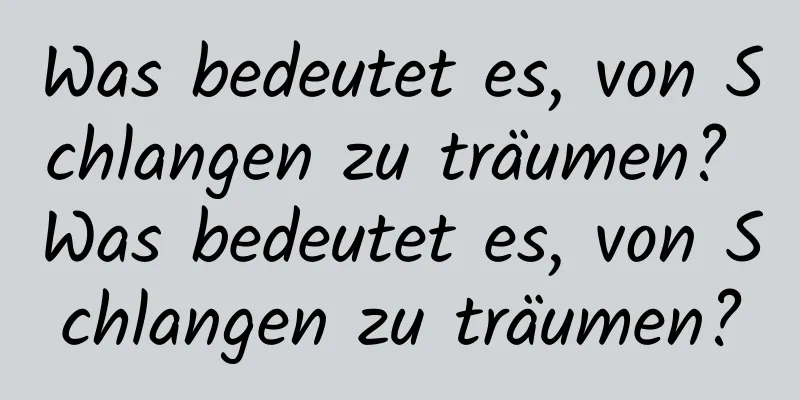 Was bedeutet es, von Schlangen zu träumen? Was bedeutet es, von Schlangen zu träumen?