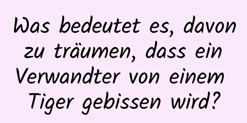 Was bedeutet es, davon zu träumen, dass ein Verwandter von einem Tiger gebissen wird?