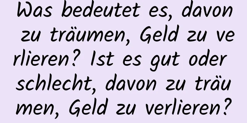 Was bedeutet es, davon zu träumen, Geld zu verlieren? Ist es gut oder schlecht, davon zu träumen, Geld zu verlieren?