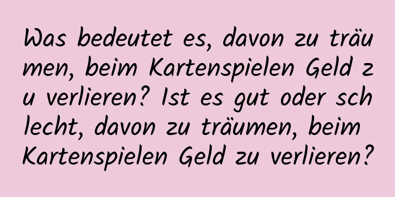 Was bedeutet es, davon zu träumen, beim Kartenspielen Geld zu verlieren? Ist es gut oder schlecht, davon zu träumen, beim Kartenspielen Geld zu verlieren?