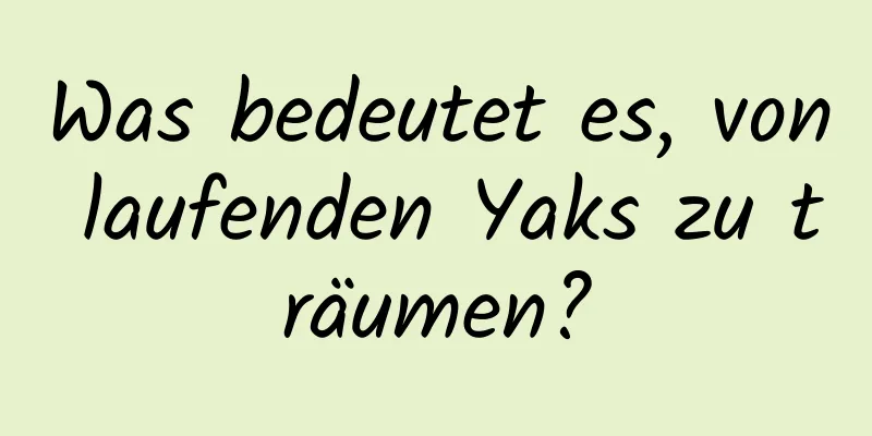 Was bedeutet es, von laufenden Yaks zu träumen?