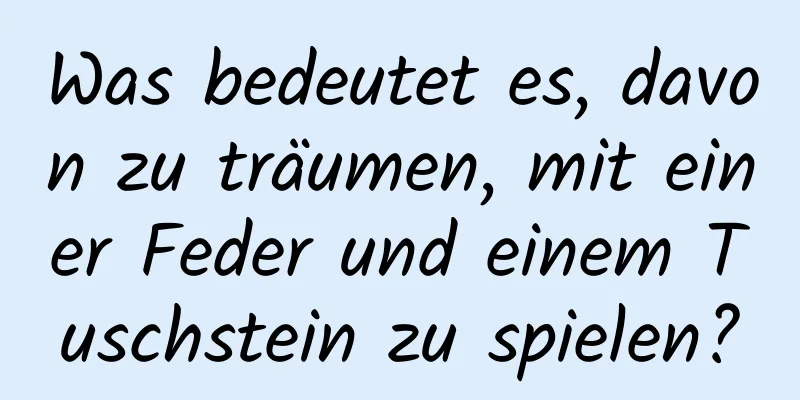 Was bedeutet es, davon zu träumen, mit einer Feder und einem Tuschstein zu spielen?