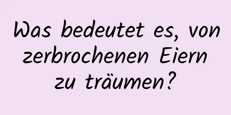 Was bedeutet es, von zerbrochenen Eiern zu träumen?