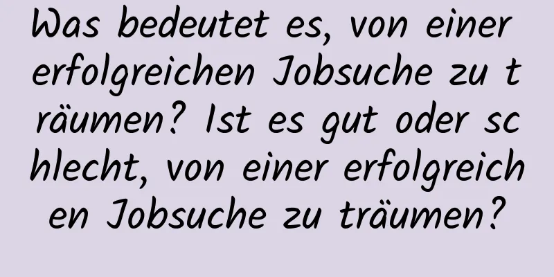 Was bedeutet es, von einer erfolgreichen Jobsuche zu träumen? Ist es gut oder schlecht, von einer erfolgreichen Jobsuche zu träumen?