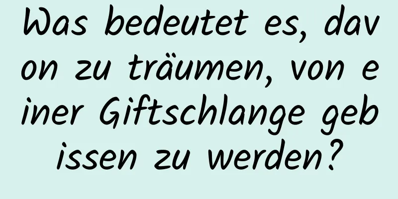 Was bedeutet es, davon zu träumen, von einer Giftschlange gebissen zu werden?