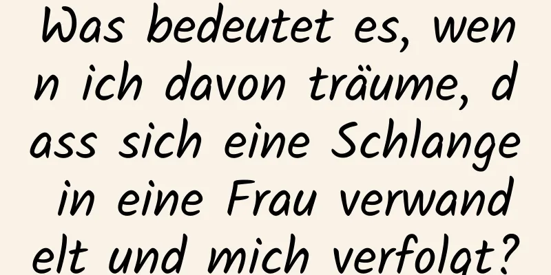 Was bedeutet es, wenn ich davon träume, dass sich eine Schlange in eine Frau verwandelt und mich verfolgt?