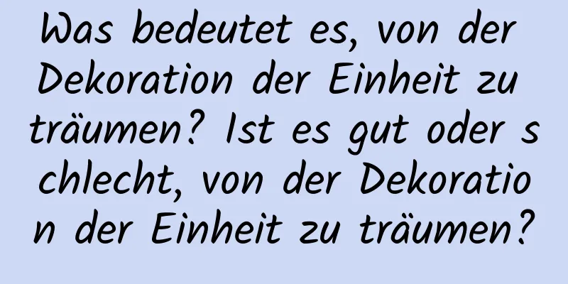 Was bedeutet es, von der Dekoration der Einheit zu träumen? Ist es gut oder schlecht, von der Dekoration der Einheit zu träumen?