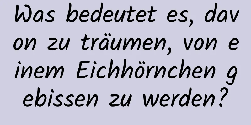 Was bedeutet es, davon zu träumen, von einem Eichhörnchen gebissen zu werden?