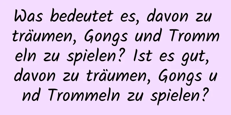 Was bedeutet es, davon zu träumen, Gongs und Trommeln zu spielen? Ist es gut, davon zu träumen, Gongs und Trommeln zu spielen?