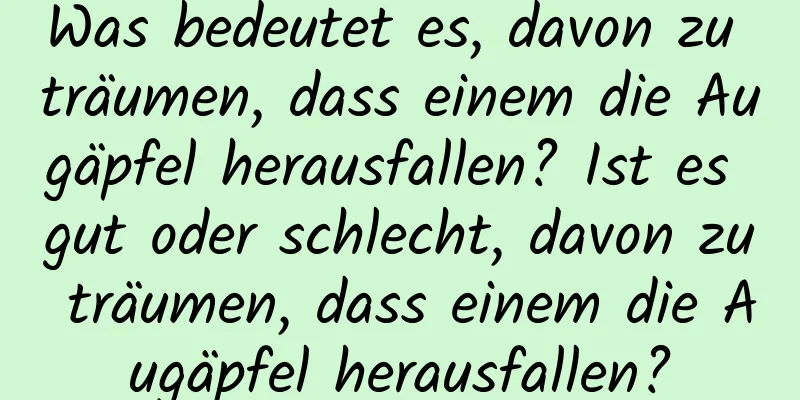 Was bedeutet es, davon zu träumen, dass einem die Augäpfel herausfallen? Ist es gut oder schlecht, davon zu träumen, dass einem die Augäpfel herausfallen?