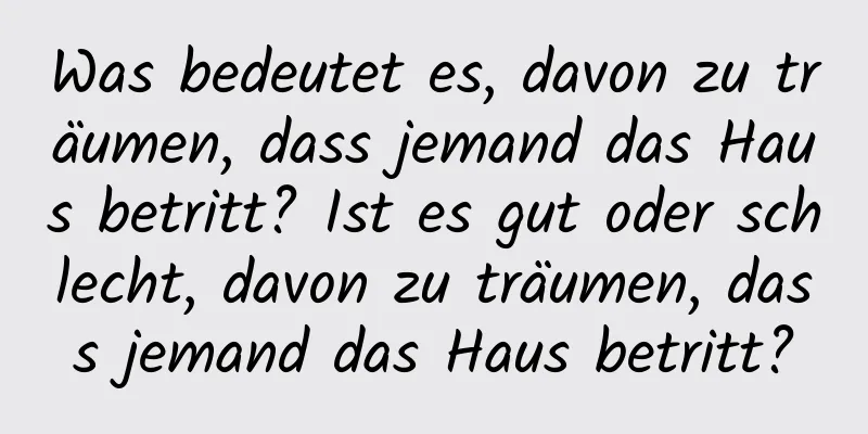 Was bedeutet es, davon zu träumen, dass jemand das Haus betritt? Ist es gut oder schlecht, davon zu träumen, dass jemand das Haus betritt?