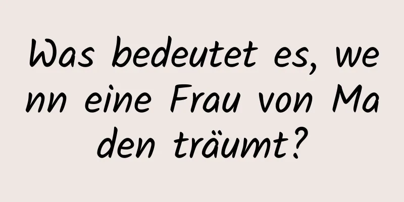 Was bedeutet es, wenn eine Frau von Maden träumt?