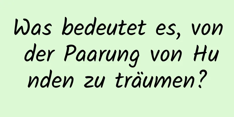 Was bedeutet es, von der Paarung von Hunden zu träumen?