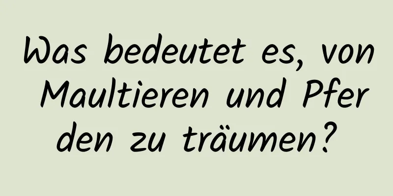 Was bedeutet es, von Maultieren und Pferden zu träumen?