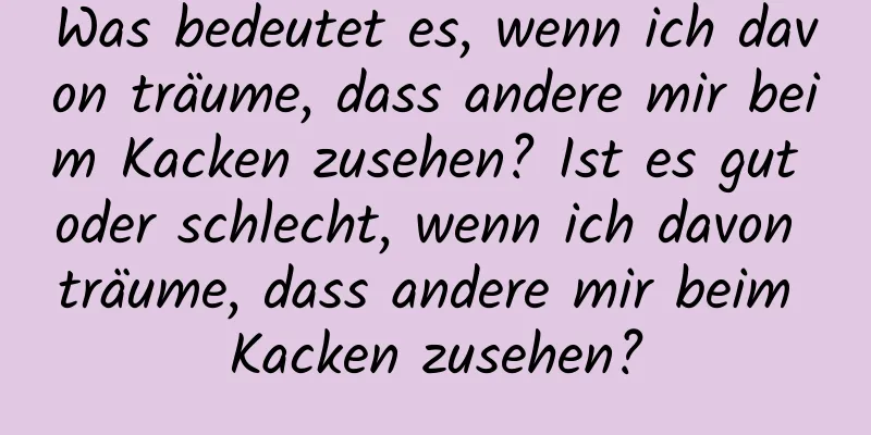 Was bedeutet es, wenn ich davon träume, dass andere mir beim Kacken zusehen? Ist es gut oder schlecht, wenn ich davon träume, dass andere mir beim Kacken zusehen?