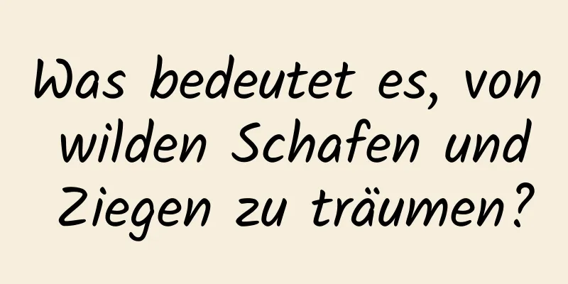 Was bedeutet es, von wilden Schafen und Ziegen zu träumen?