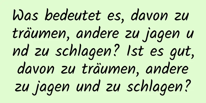 Was bedeutet es, davon zu träumen, andere zu jagen und zu schlagen? Ist es gut, davon zu träumen, andere zu jagen und zu schlagen?