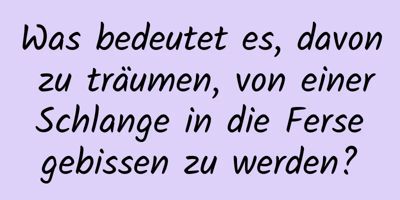 Was bedeutet es, davon zu träumen, von einer Schlange in die Ferse gebissen zu werden?