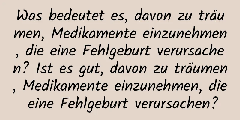 Was bedeutet es, davon zu träumen, Medikamente einzunehmen, die eine Fehlgeburt verursachen? Ist es gut, davon zu träumen, Medikamente einzunehmen, die eine Fehlgeburt verursachen?