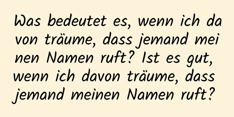 Was bedeutet es, wenn ich davon träume, dass jemand meinen Namen ruft? Ist es gut, wenn ich davon träume, dass jemand meinen Namen ruft?