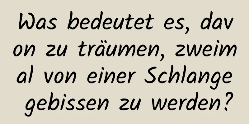 Was bedeutet es, davon zu träumen, zweimal von einer Schlange gebissen zu werden?