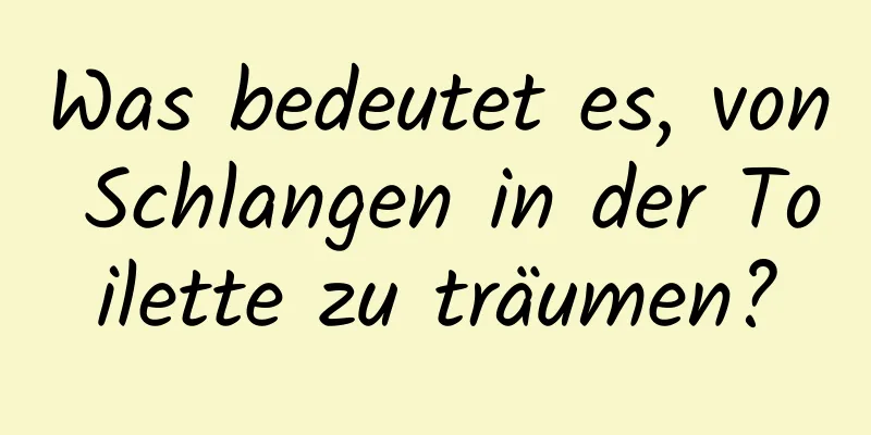 Was bedeutet es, von Schlangen in der Toilette zu träumen?