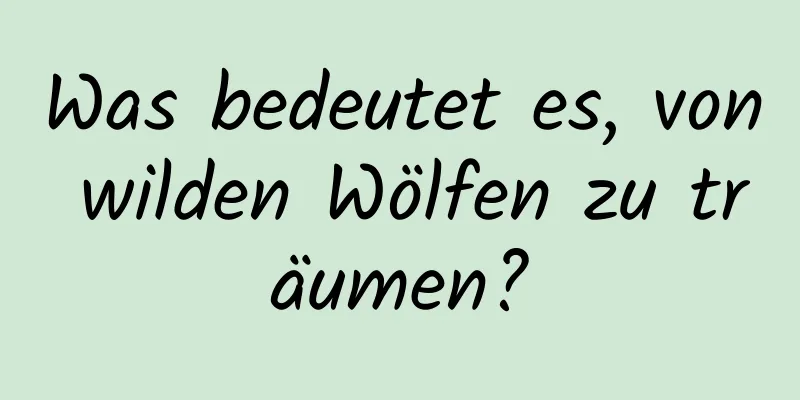 Was bedeutet es, von wilden Wölfen zu träumen?