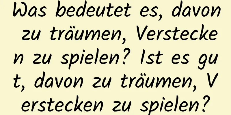 Was bedeutet es, davon zu träumen, Verstecken zu spielen? Ist es gut, davon zu träumen, Verstecken zu spielen?