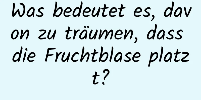 Was bedeutet es, davon zu träumen, dass die Fruchtblase platzt?