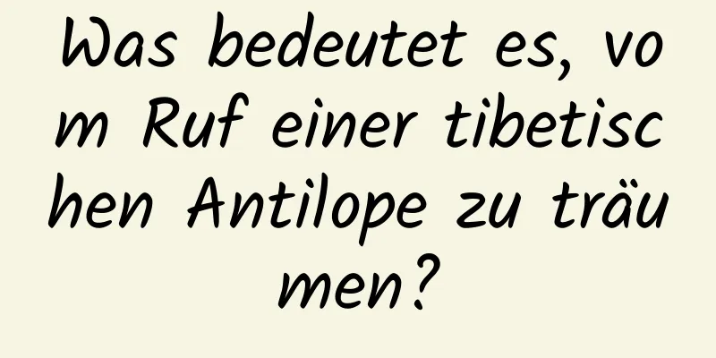 Was bedeutet es, vom Ruf einer tibetischen Antilope zu träumen?