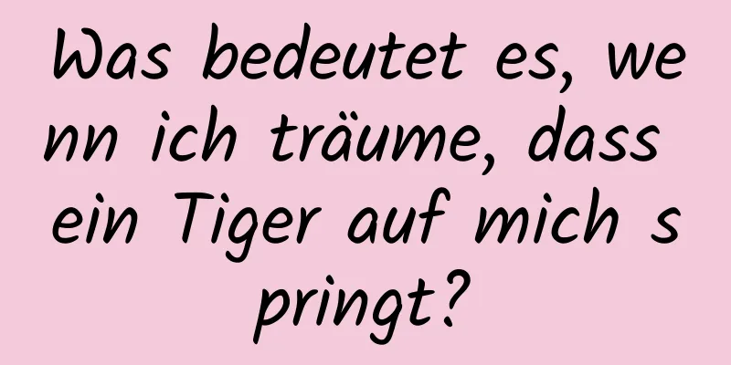 Was bedeutet es, wenn ich träume, dass ein Tiger auf mich springt?