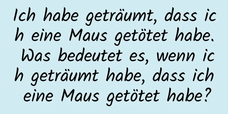 Ich habe geträumt, dass ich eine Maus getötet habe. Was bedeutet es, wenn ich geträumt habe, dass ich eine Maus getötet habe?