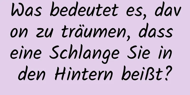 Was bedeutet es, davon zu träumen, dass eine Schlange Sie in den Hintern beißt?