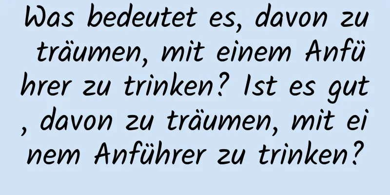 Was bedeutet es, davon zu träumen, mit einem Anführer zu trinken? Ist es gut, davon zu träumen, mit einem Anführer zu trinken?