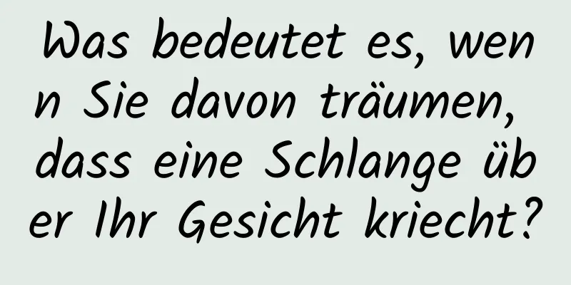 Was bedeutet es, wenn Sie davon träumen, dass eine Schlange über Ihr Gesicht kriecht?