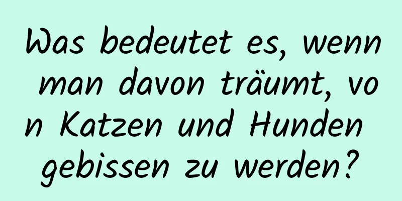 Was bedeutet es, wenn man davon träumt, von Katzen und Hunden gebissen zu werden?