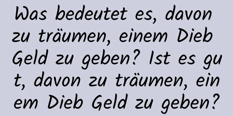 Was bedeutet es, davon zu träumen, einem Dieb Geld zu geben? Ist es gut, davon zu träumen, einem Dieb Geld zu geben?