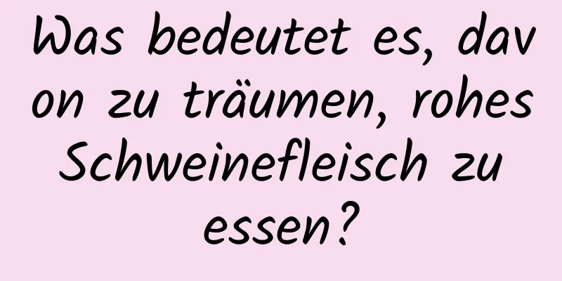 Was bedeutet es, davon zu träumen, rohes Schweinefleisch zu essen?