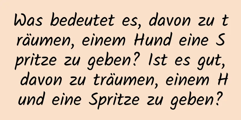 Was bedeutet es, davon zu träumen, einem Hund eine Spritze zu geben? Ist es gut, davon zu träumen, einem Hund eine Spritze zu geben?