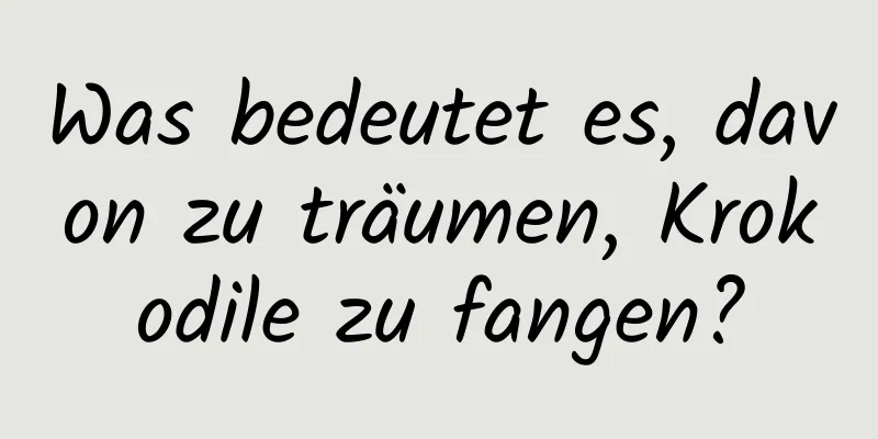 Was bedeutet es, davon zu träumen, Krokodile zu fangen?