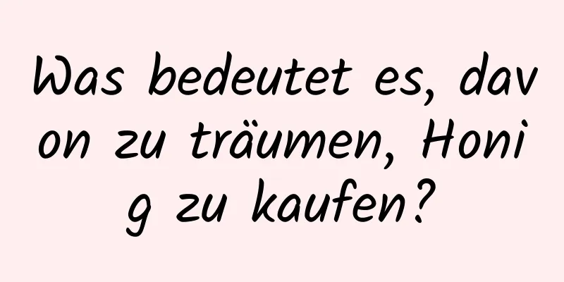 Was bedeutet es, davon zu träumen, Honig zu kaufen?