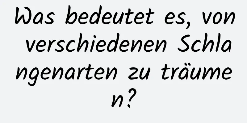 Was bedeutet es, von verschiedenen Schlangenarten zu träumen?