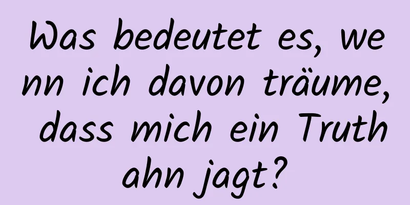 Was bedeutet es, wenn ich davon träume, dass mich ein Truthahn jagt?